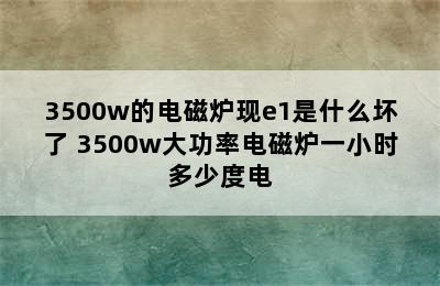 3500w的电磁炉现e1是什么坏了 3500w大功率电磁炉一小时多少度电